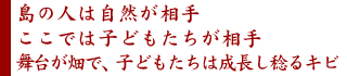 島の人は自然が相手
ここでは子どもたちが相手
舞台が畑で、子どもたちは成長し稔るキビ